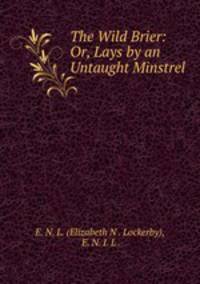 The Wild Brier: Or, Lays by an Untaught Minstrel