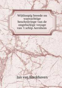 Wijtloopig breede en waerachtige beschrijvinge van de ongeluckige voyage van `t schip Aernhem .