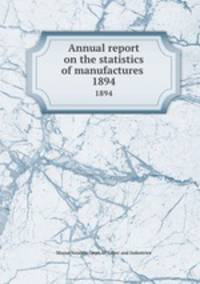 Annual report on the statistics of manufactures . 1894
