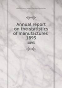 Annual report on the statistics of manufactures . 1893