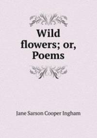 Wild flowers; or, Poems