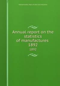 Annual report on the statistics of manufactures . 1892