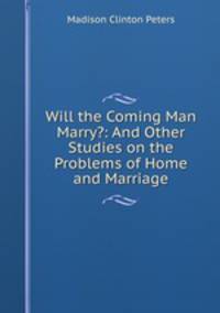 Will the Coming Man Marry?: And Other Studies on the Problems of Home and Marriage