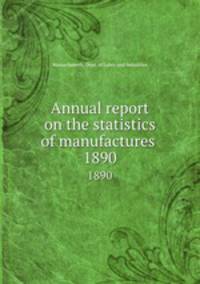 Annual report on the statistics of manufactures . 1890
