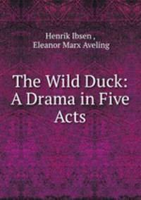 The Wild Duck: A Drama in Five Acts