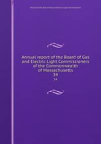 Annual report of the Board of Gas and Electric Light Commissioners of the Commonwealth of Massachusetts. 34