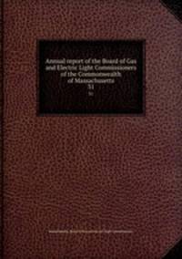 Annual report of the Board of Gas and Electric Light Commissioners of the Commonwealth of Massachusetts. 31