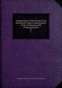 Annual report of the Board of Gas and Electric Light Commissioners of the Commonwealth of Massachusetts. 27