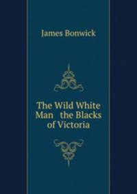 The Wild White Man & the Blacks of Victoria