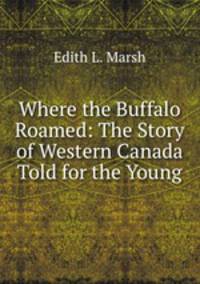 Where the Buffalo Roamed: The Story of Western Canada Told for the Young