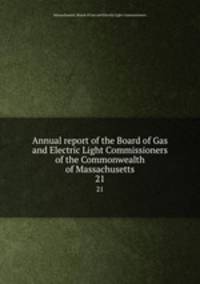 Annual report of the Board of Gas and Electric Light Commissioners of the Commonwealth of Massachusetts. 21