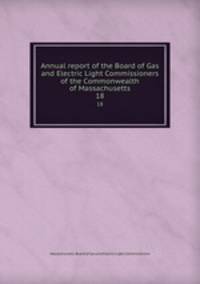 Annual report of the Board of Gas and Electric Light Commissioners of the Commonwealth of Massachusetts. 18