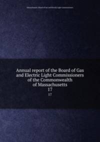 Annual report of the Board of Gas and Electric Light Commissioners of the Commonwealth of Massachusetts. 17
