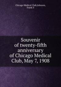 Souvenir of twenty-fifth anniversary of Chicago Medical Club, May 7, 1908