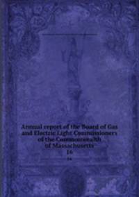 Annual report of the Board of Gas and Electric Light Commissioners of the Commonwealth of Massachusetts. 16