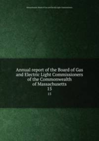 Annual report of the Board of Gas and Electric Light Commissioners of the Commonwealth of Massachusetts. 15