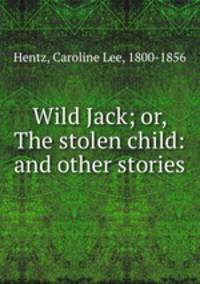 Wild Jack; or, The stolen child: and other stories