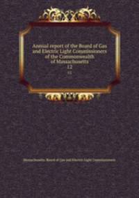 Annual report of the Board of Gas and Electric Light Commissioners of the Commonwealth of Massachusetts. 12