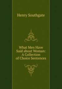 What Men Have Said about Woman: A Collection of Choice Sentences