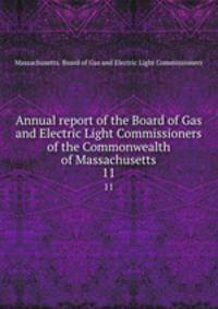Annual report of the Board of Gas and Electric Light Commissioners of the Commonwealth of Massachusetts. 11