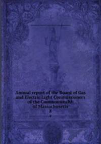 Annual report of the Board of Gas and Electric Light Commissioners of the Commonwealth of Massachusetts. 8