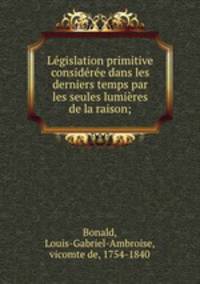 Lgislation primitive considre dans les derniers temps par les seules lumires de la raison;