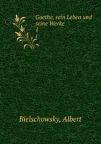Goethe, sein Leben und seine Werke. 1