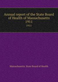 Annual report of the State Board of Health of Massachusetts. 1911