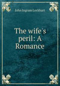 The wife`s peril: A Romance