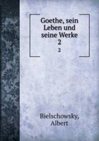 Goethe, sein Leben und seine Werke. 2