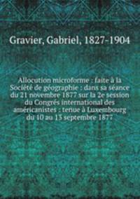 Allocution microforme : faite la Socit de gographie : dans sa sance du 21 novembre 1877 sur la 2e session du Congrs international des amricanistes : tenue Luxembourg du 10 au 13 septembre 1877