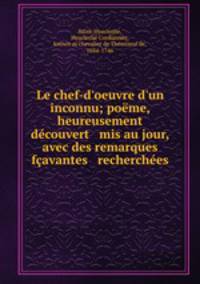 Le chef-d`oeuvre d`un inconnu; pome, heureusement dcouvert & mis au jour, avec des remarques favantes & recherches