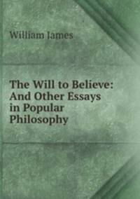 The Will to Believe: And Other Essays in Popular Philosophy