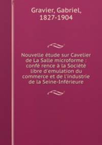 Nouvelle tude sur Cavelier de La Salle microforme : conf rence la Socit libre d`emulation du commerce et de l`industrie de la Seine-Infrieure