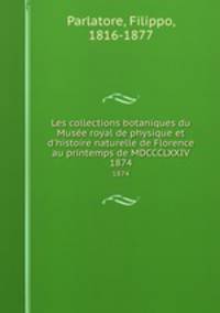 Les collections botaniques du Muse royal de physique et d`histoire naturelle de Florence au printemps de MDCCCLXXIV. 1874