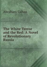 The White Terror and the Red: A Novel of Revolutionary Russia