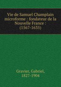 Vie de Samuel Champlain microforme : fondateur de la Nouvelle France : (1567-1635)