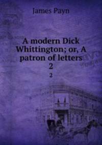 A modern Dick Whittington; or, A patron of letters. 2