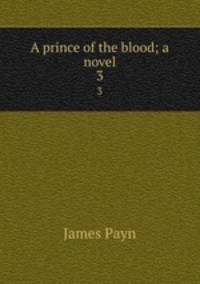 A prince of the blood; a novel. 3