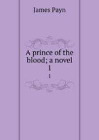 A prince of the blood; a novel. 1