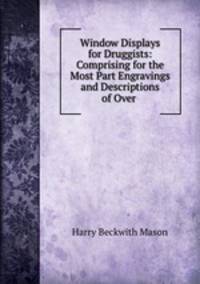 Window Displays for Druggists: Comprising for the Most Part Engravings and Descriptions of Over .