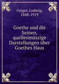 Goethe und die Seinen, quellenmszige Darstellungen ber Goethes Haus