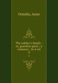 The soldier`s family : or, guardian genii ; a romance ; in 4 vol. 4