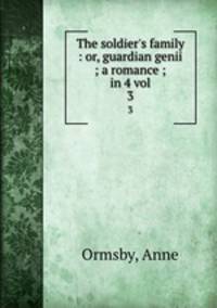The soldier`s family : or, guardian genii ; a romance ; in 4 vol. 3