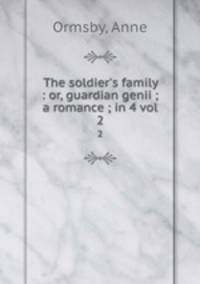 The soldier`s family : or, guardian genii ; a romance ; in 4 vol. 2