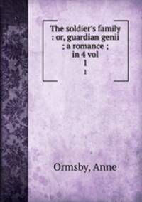 The soldier`s family : or, guardian genii ; a romance ; in 4 vol. 1