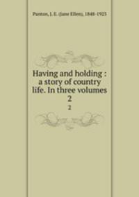 Having and holding : a story of country life. In three volumes. 2
