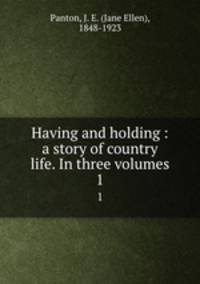 Having and holding : a story of country life. In three volumes. 1