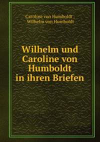 Wilhelm und Caroline von Humboldt in ihren Briefen