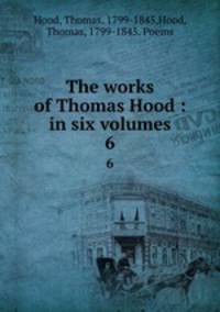 The works of Thomas Hood : in six volumes. 6